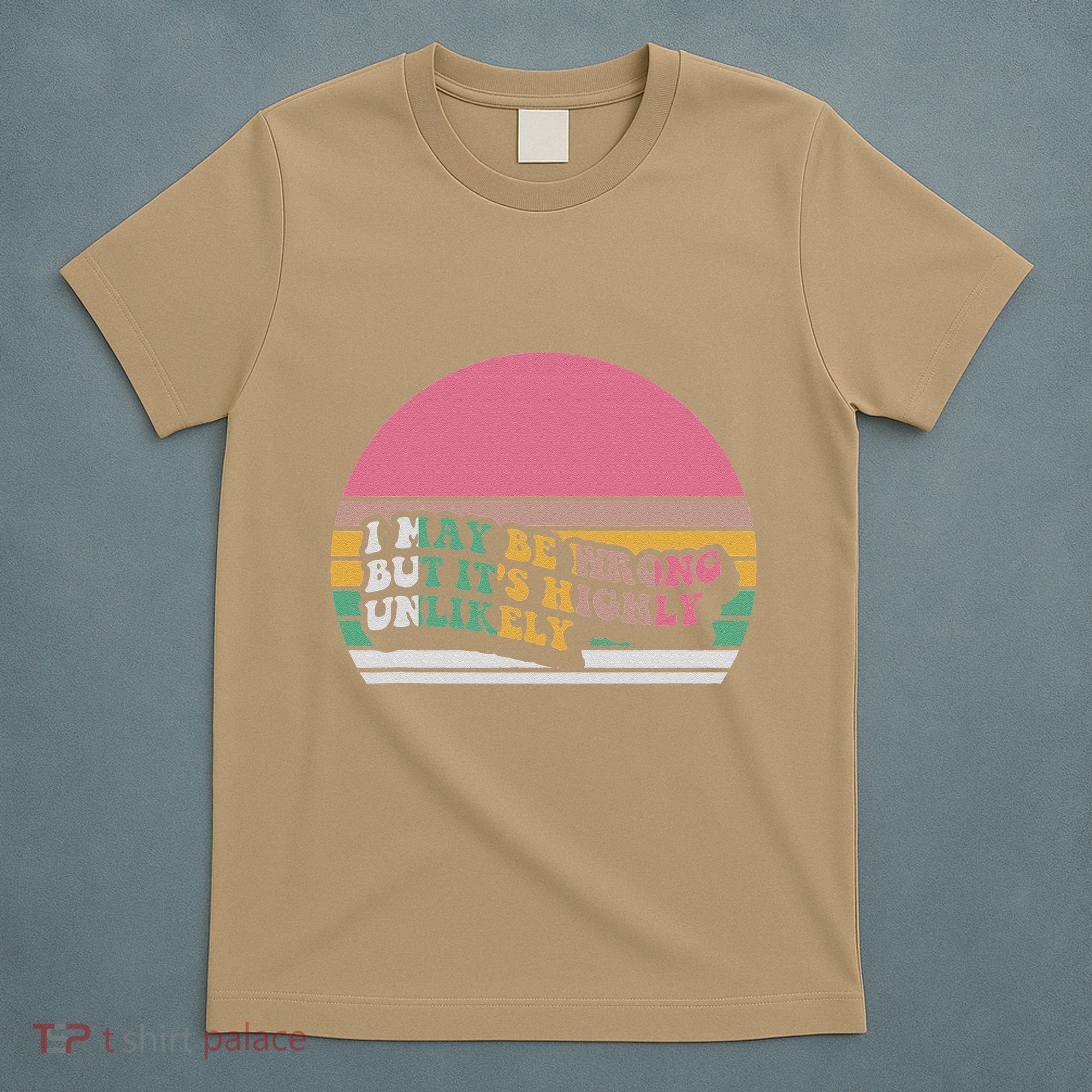 I May Be Wrong But ItS Highly Unlikely T-Shirt