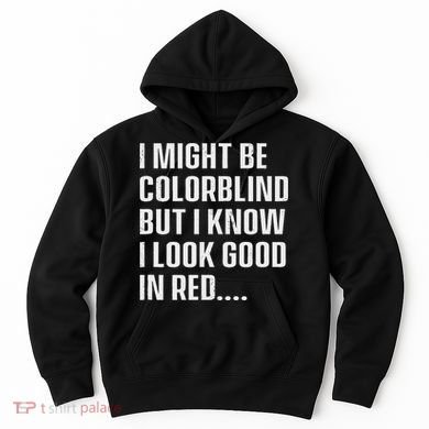 I Might Be Colorblind But I Know I Look Good In Red Hoodie