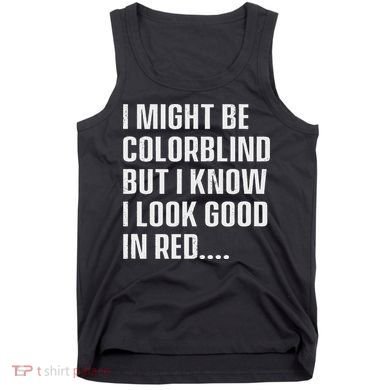I Might Be Colorblind But I Know I Look Good In Red Tank Top