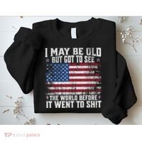 I May Be Old But Got To See The World Before It Went To Shit Sweatshirt thumb 2