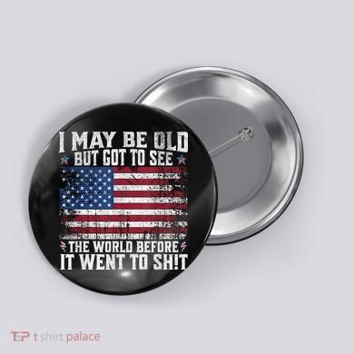 I May Be Old But Got To See The World Before It Went To Shit Button