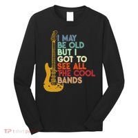 I May Be Old But I Got To See All The Cool Bands Long Sleeve Shirt thumb 0