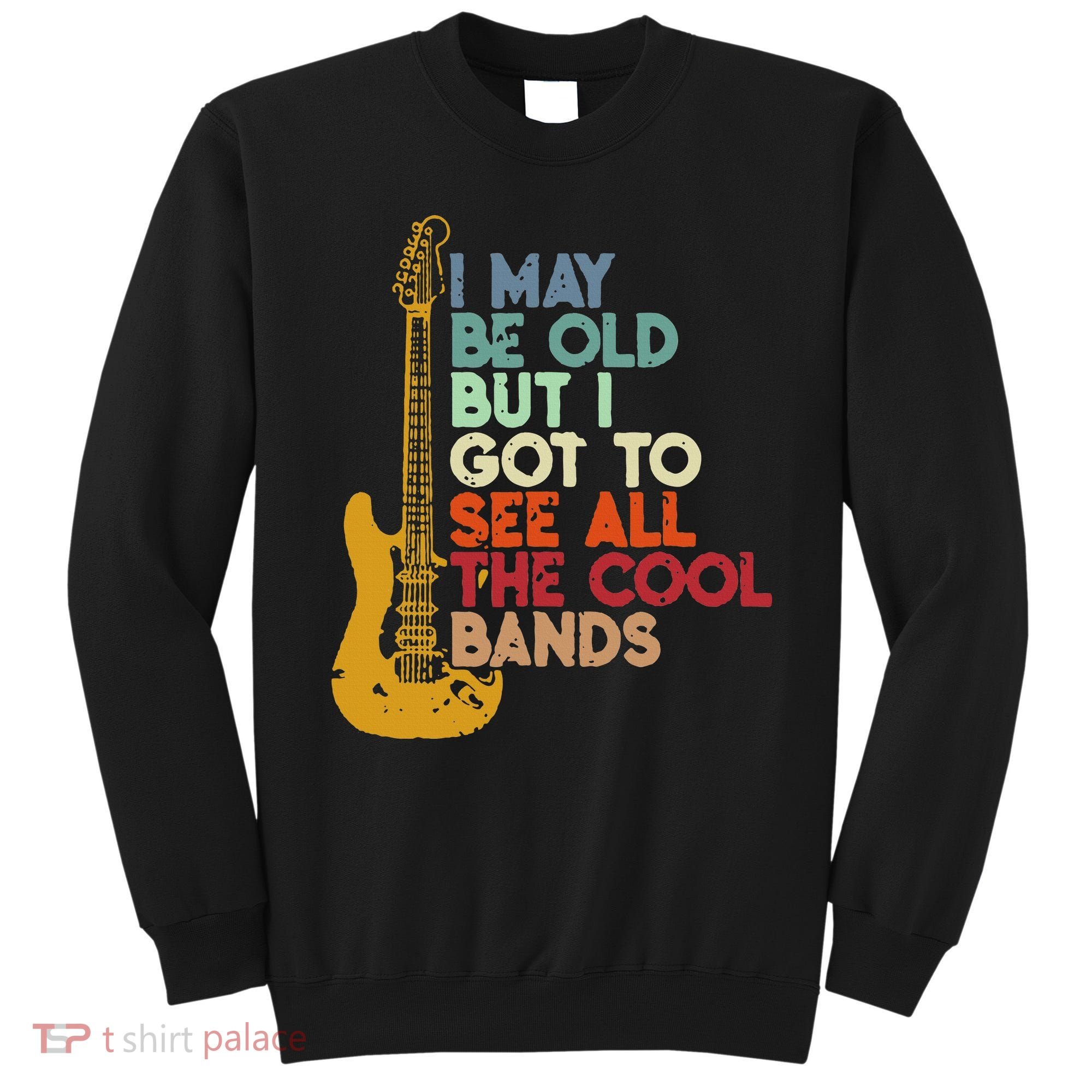 I May Be Old But I Got To See All The Cool Bands Sweatshirt