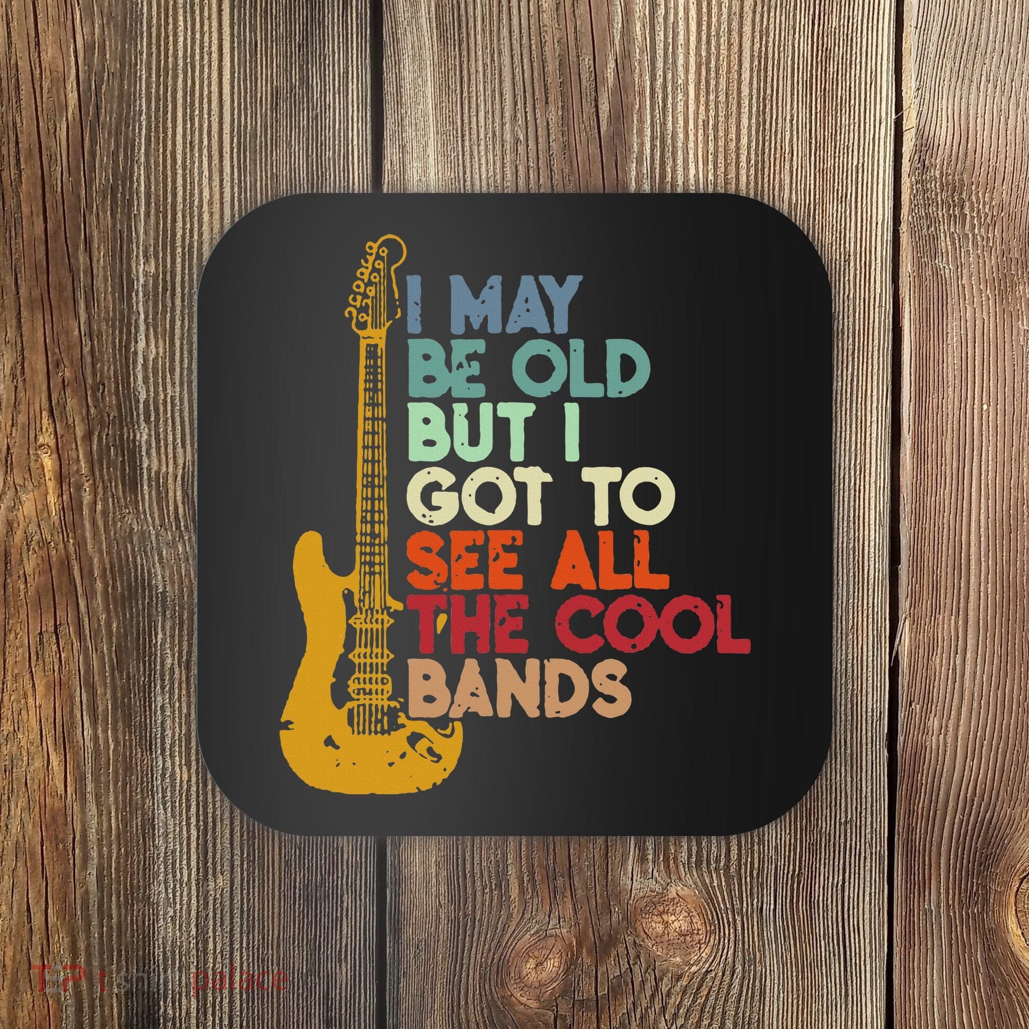 I May Be Old But I Got To See All The Cool Bands Coaster