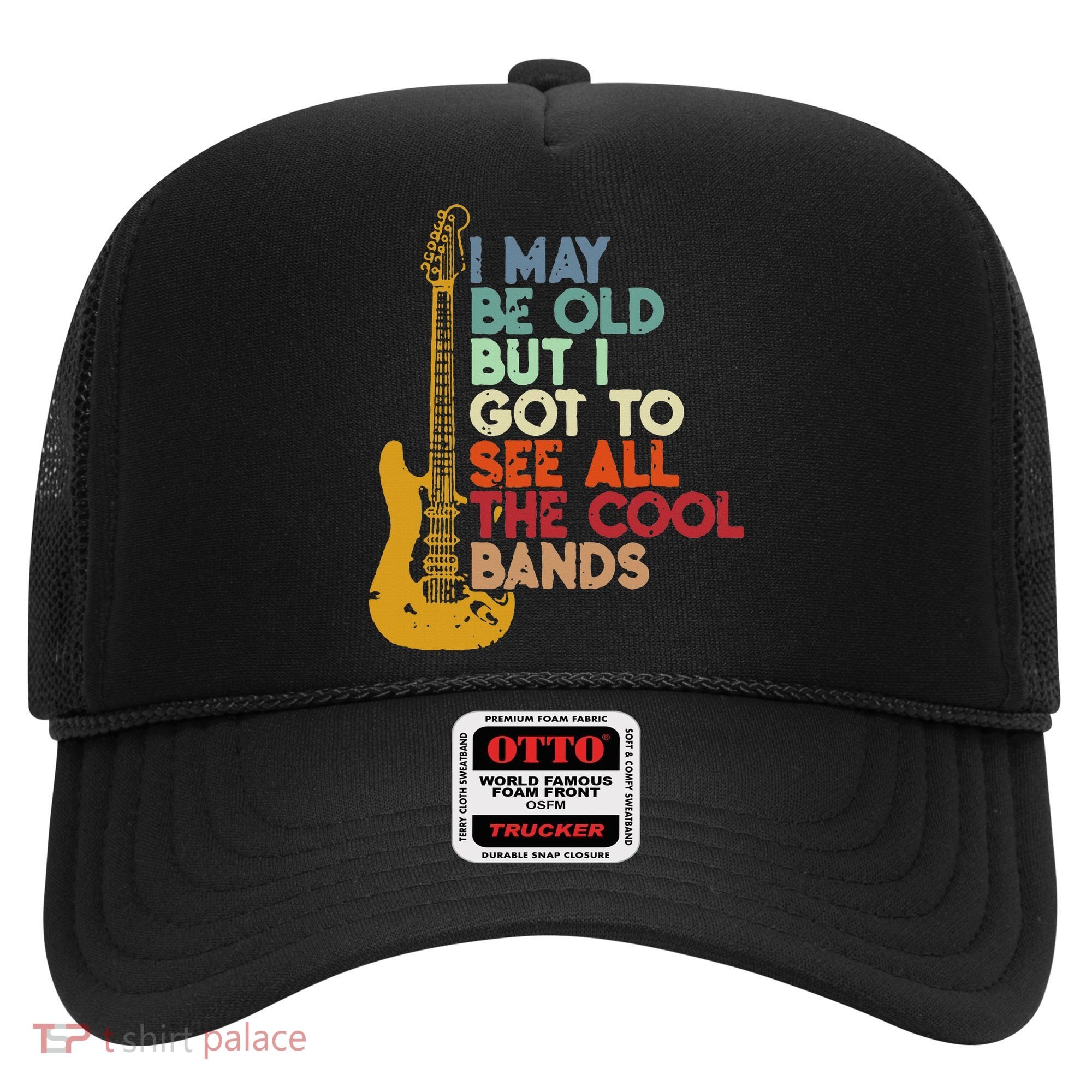 I May Be Old But I Got To See All The Cool Bands Hat