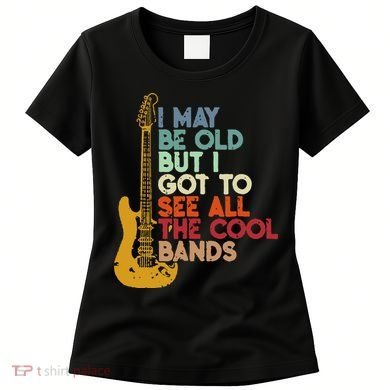 I May Be Old But I Got To See All The Cool Bands Women's T-Shirt