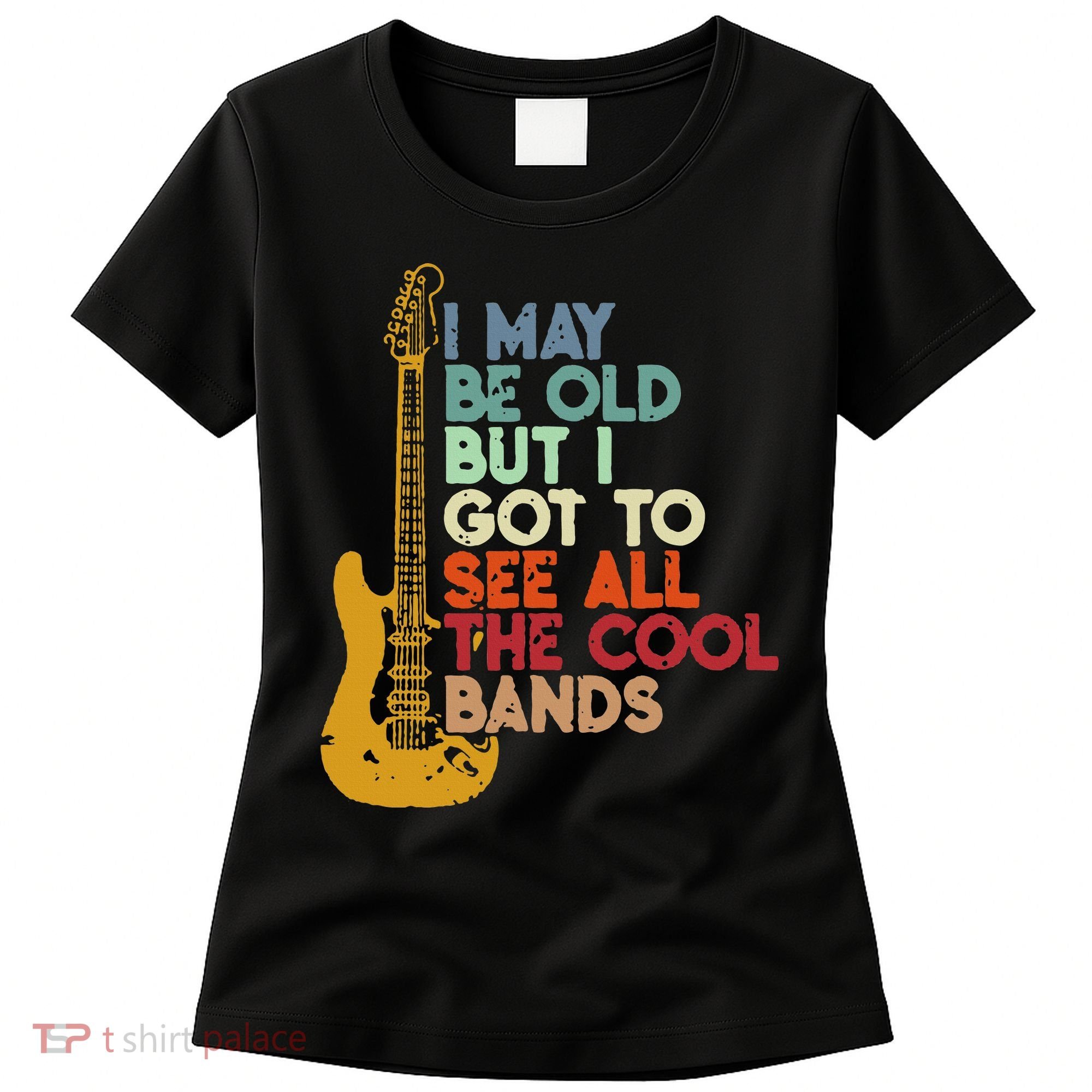 I May Be Old But I Got To See All The Cool Bands Women's T-Shirt