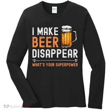 I Make Beer Disappear WhatS Your Superpower Funny Drinking Women's Long Sleeve Shirt