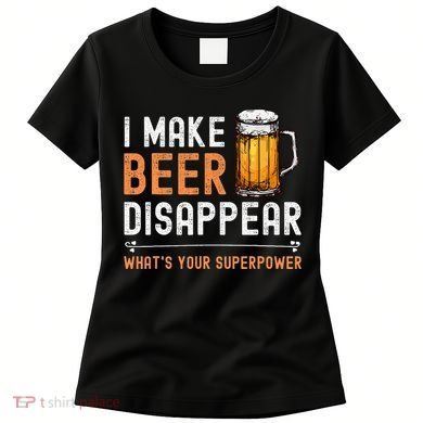 I Make Beer Disappear WhatS Your Superpower Funny Drinking Women's T-Shirt