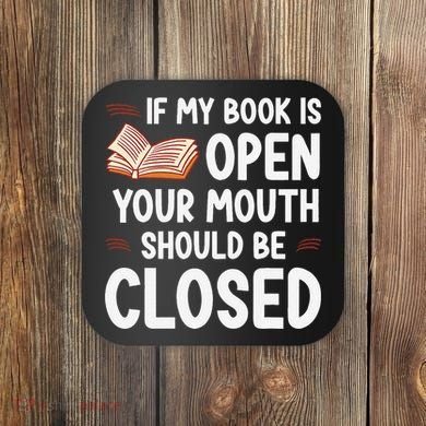 If My Book Is Open Your Mouth Should Be Closed Coaster