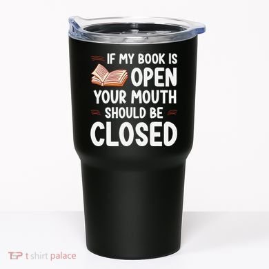 If My Book Is Open Your Mouth Should Be Closed Tumbler