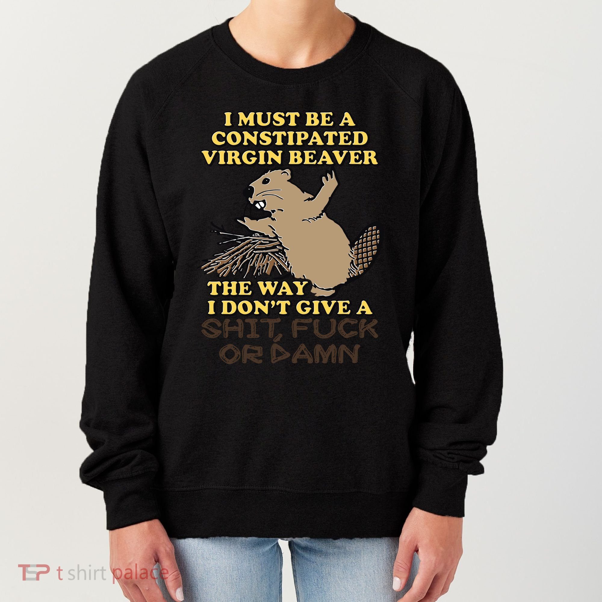 I Must Be Constipated Virgin Beaver The Way I Dont Give A Shit Fuck Or Damn Women's Sweatshirt