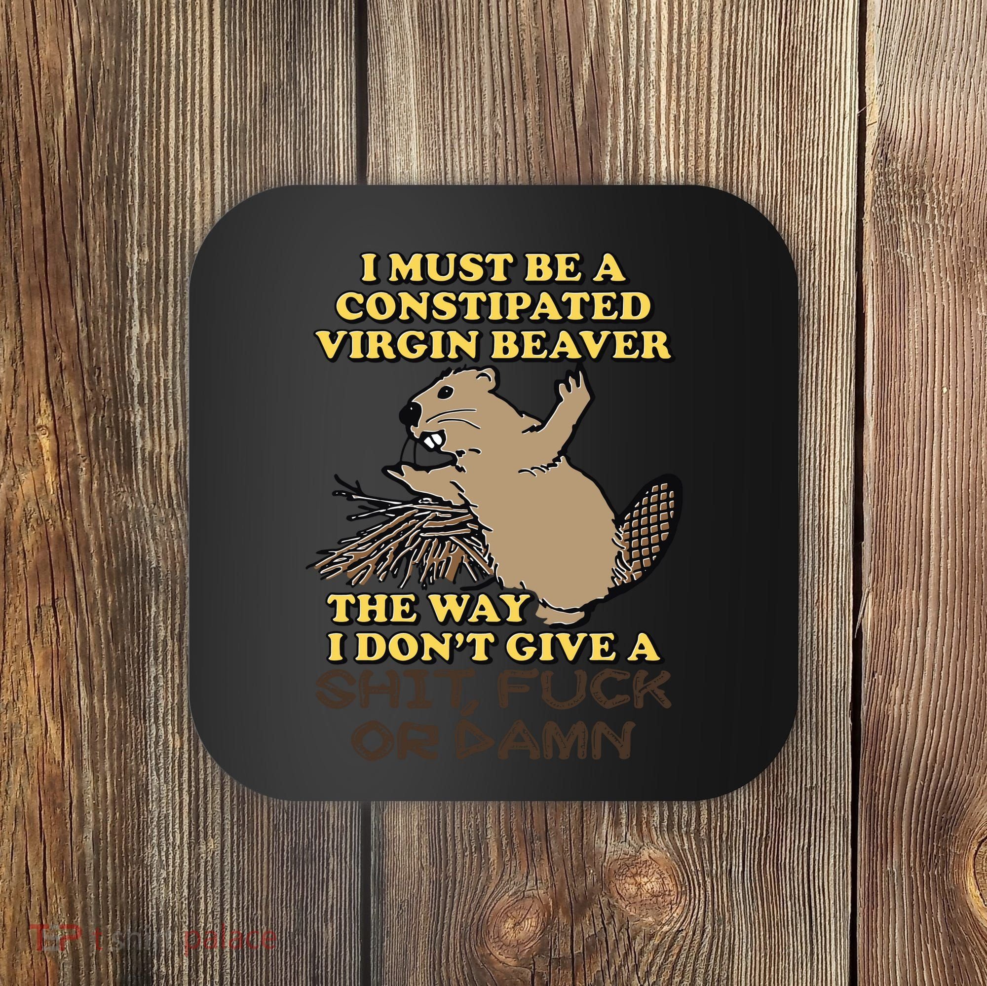 I Must Be Constipated Virgin Beaver The Way I Dont Give A Shit Fuck Or Damn Coaster