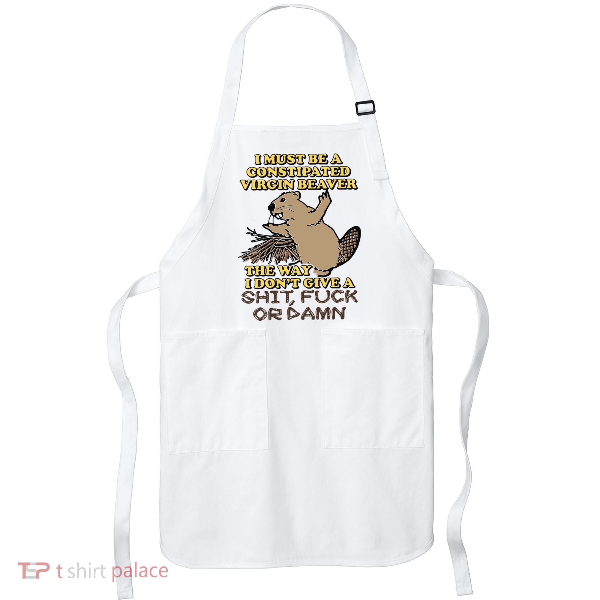 I Must Be Constipated Virgin Beaver The Way I Dont Give A Shit Fuck Or Damn Apron