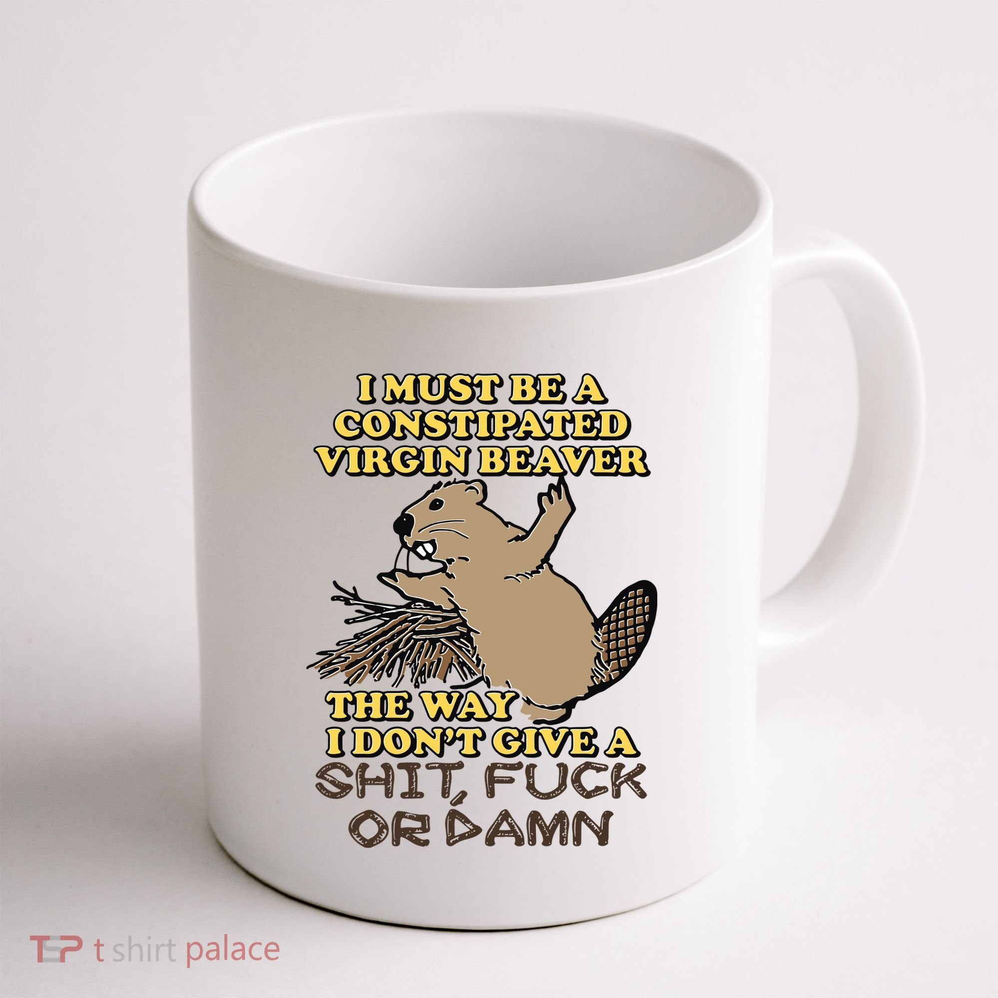 I Must Be Constipated Virgin Beaver The Way I Dont Give A Shit Fuck Or Damn Coffee Mug
