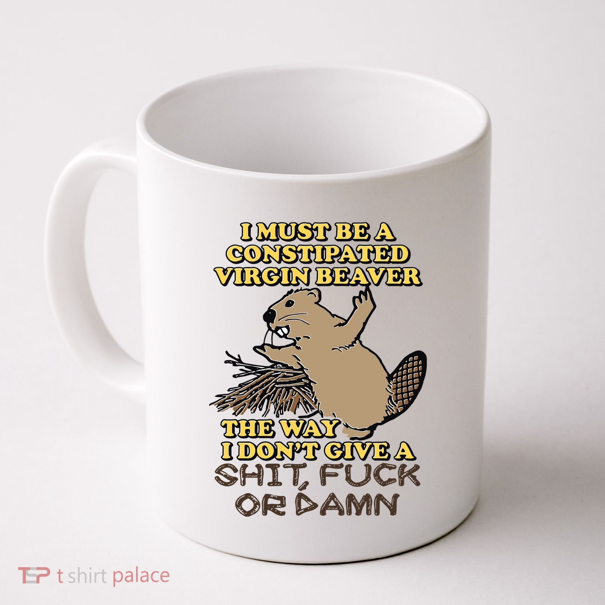 I Must Be Constipated Virgin Beaver The Way I Dont Give A Shit Fuck Or Damn Coffee Mug