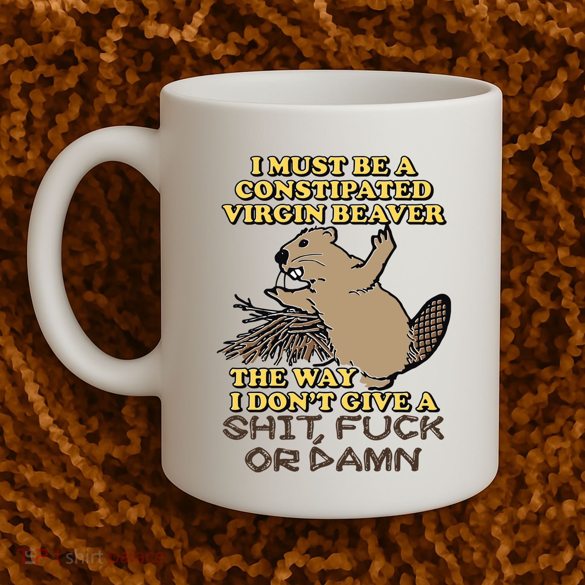 I Must Be Constipated Virgin Beaver The Way I Dont Give A Shit Fuck Or Damn Coffee Mug