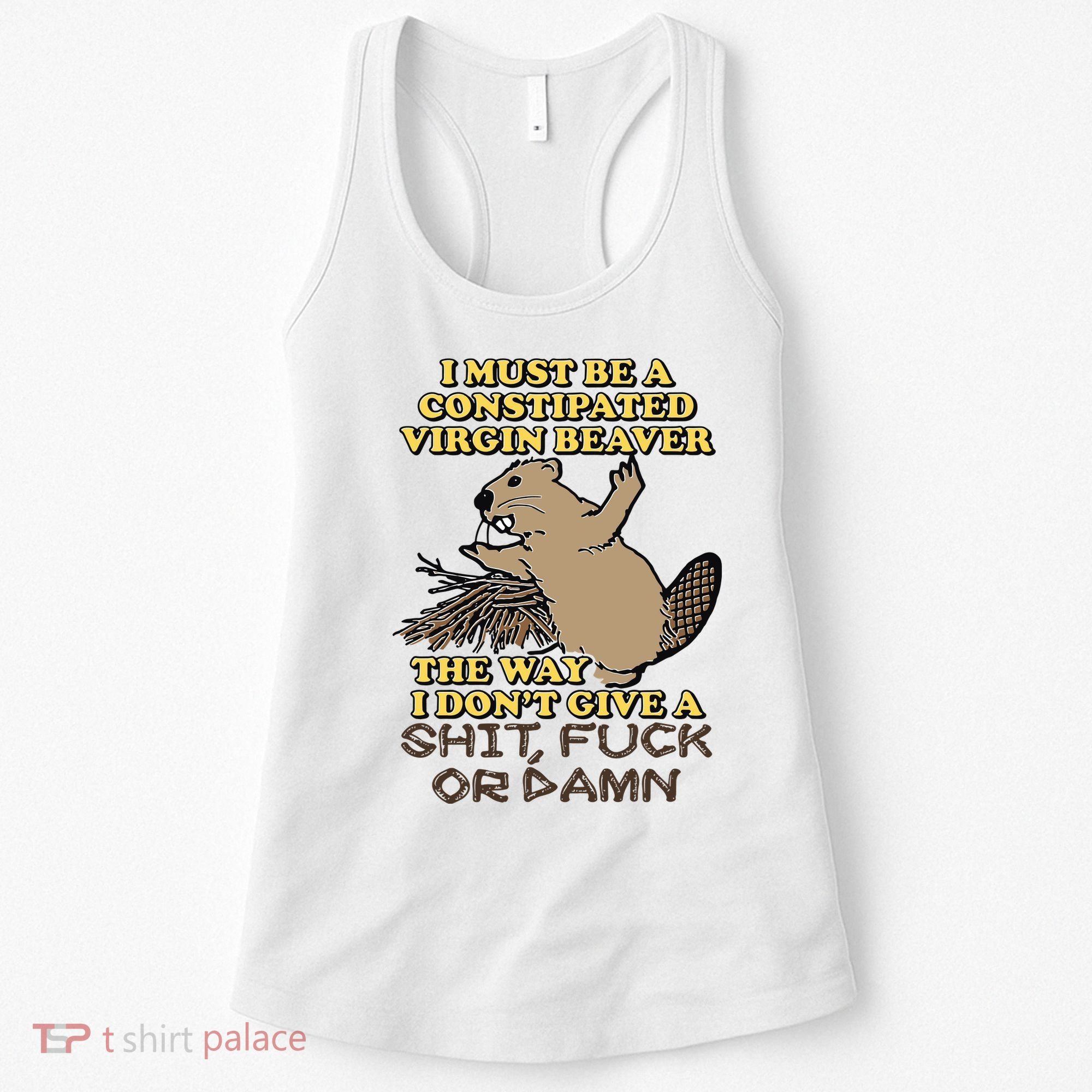 I Must Be Constipated Virgin Beaver The Way I Dont Give A Shit Fuck Or Damn Women's Tank Top