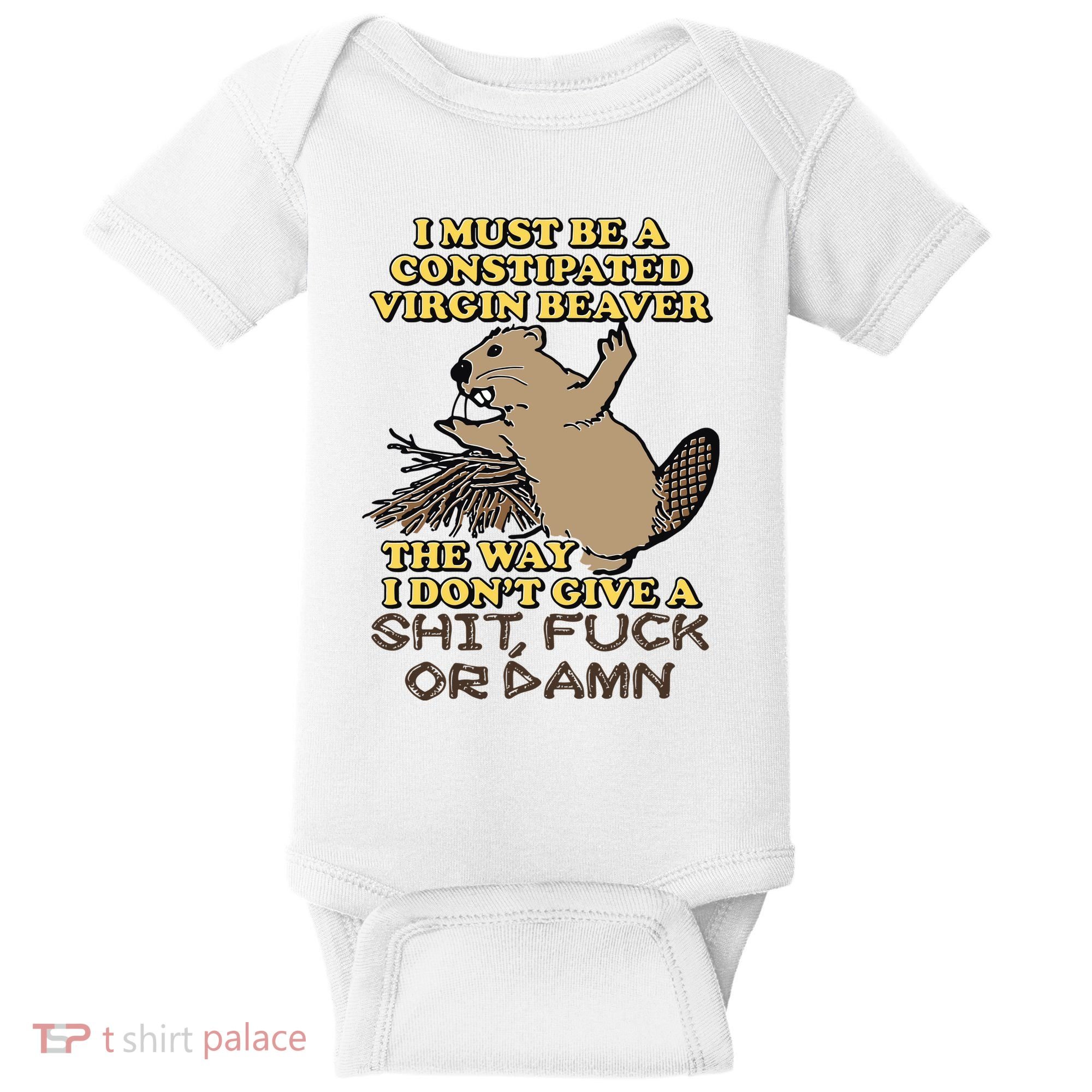 I Must Be Constipated Virgin Beaver The Way I Dont Give A Shit Fuck Or Damn Baby Bodysuit