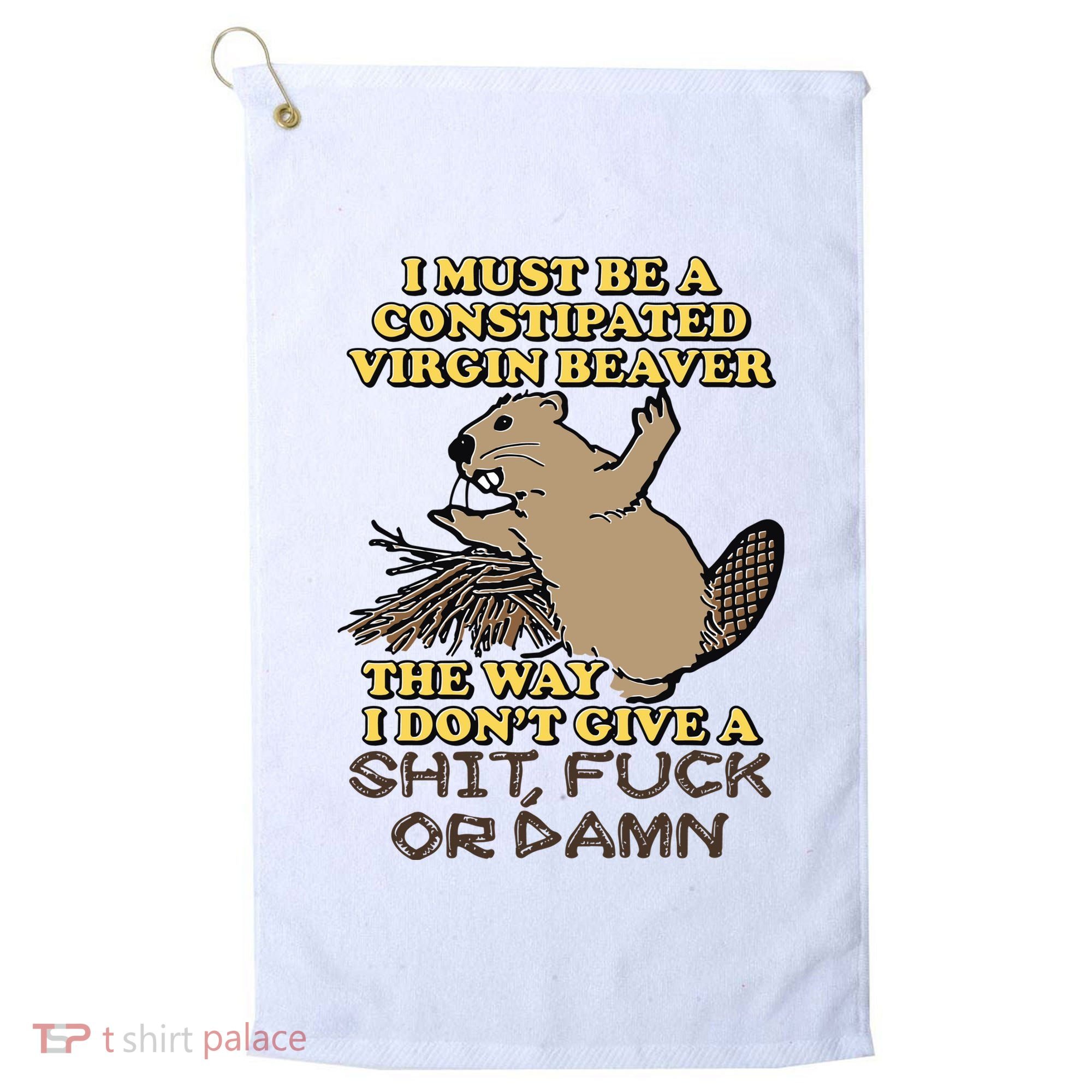 I Must Be Constipated Virgin Beaver The Way I Dont Give A Shit Fuck Or Damn Golf Towel