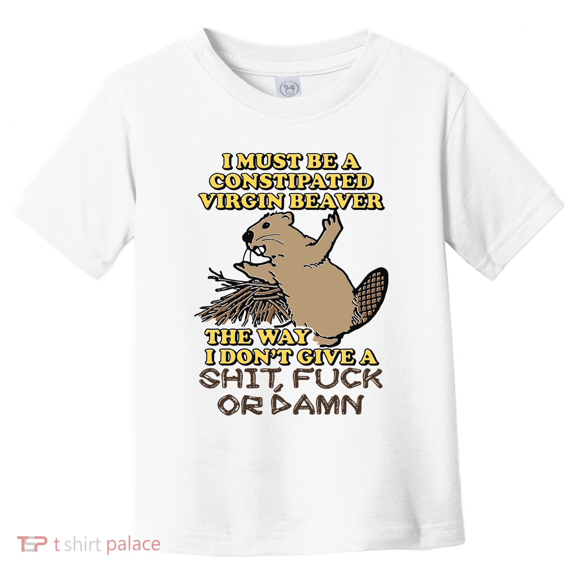 I Must Be Constipated Virgin Beaver The Way I Dont Give A Shit Fuck Or Damn Toddler T-Shirt