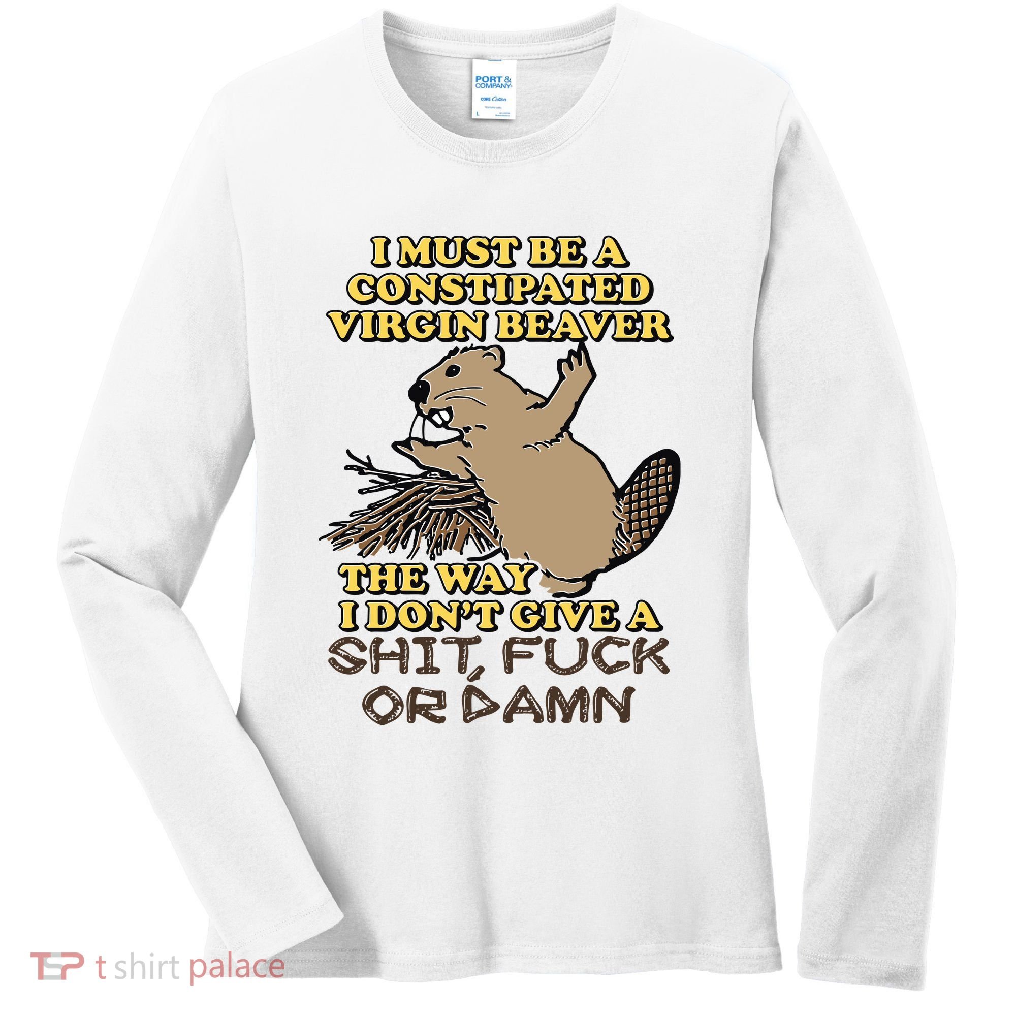 I Must Be Constipated Virgin Beaver The Way I Dont Give A Shit Fuck Or Damn Women's Long Sleeve Shirt
