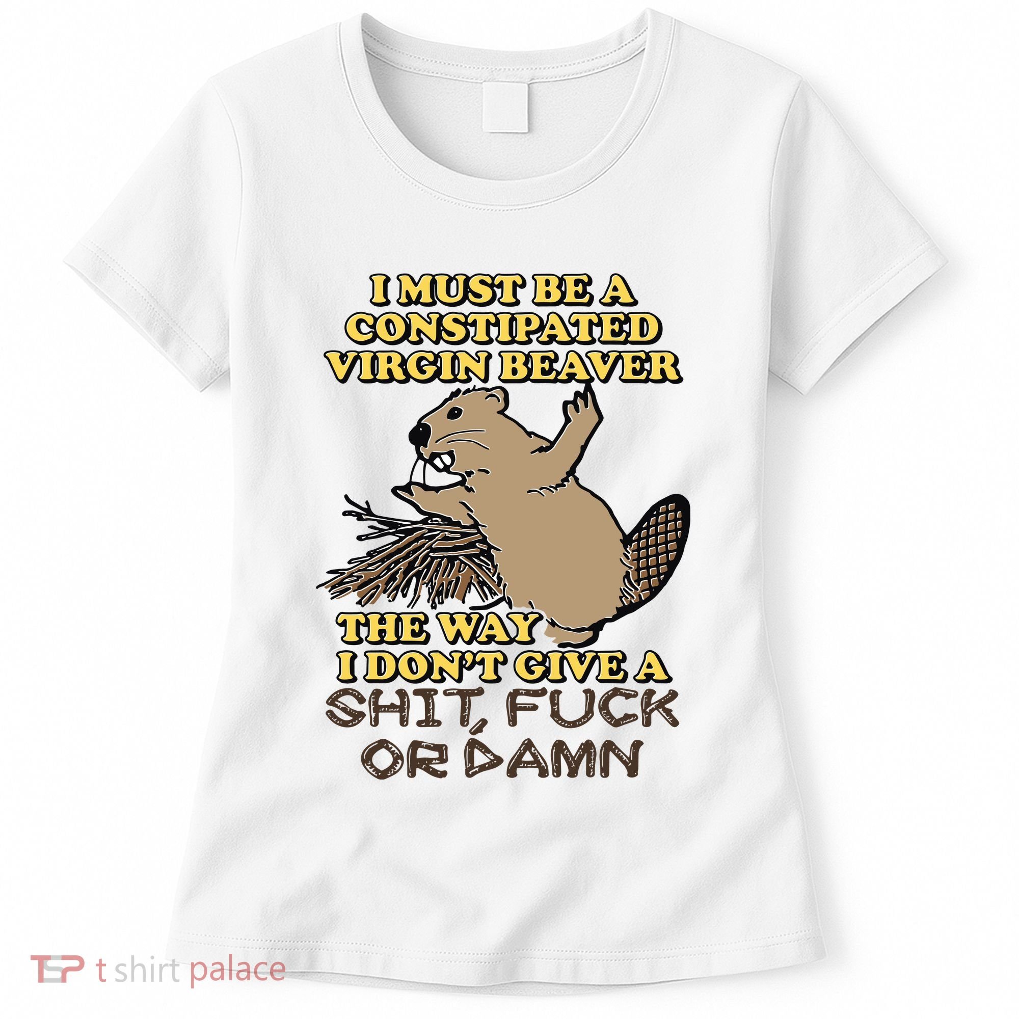I Must Be Constipated Virgin Beaver The Way I Dont Give A Shit Fuck Or Damn Women's T-Shirt