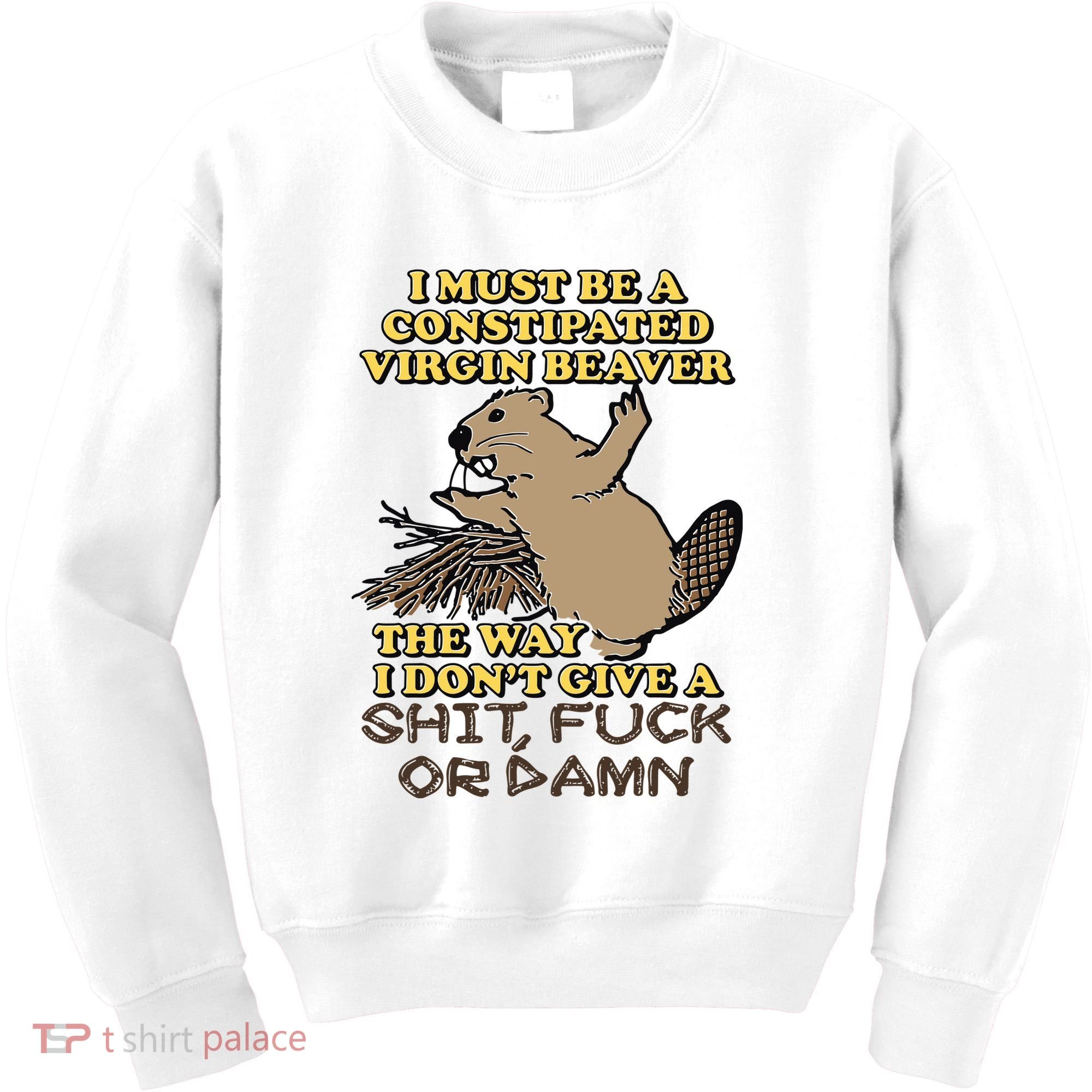 I Must Be Constipated Virgin Beaver The Way I Dont Give A Shit Fuck Or Damn Kids Sweatshirt