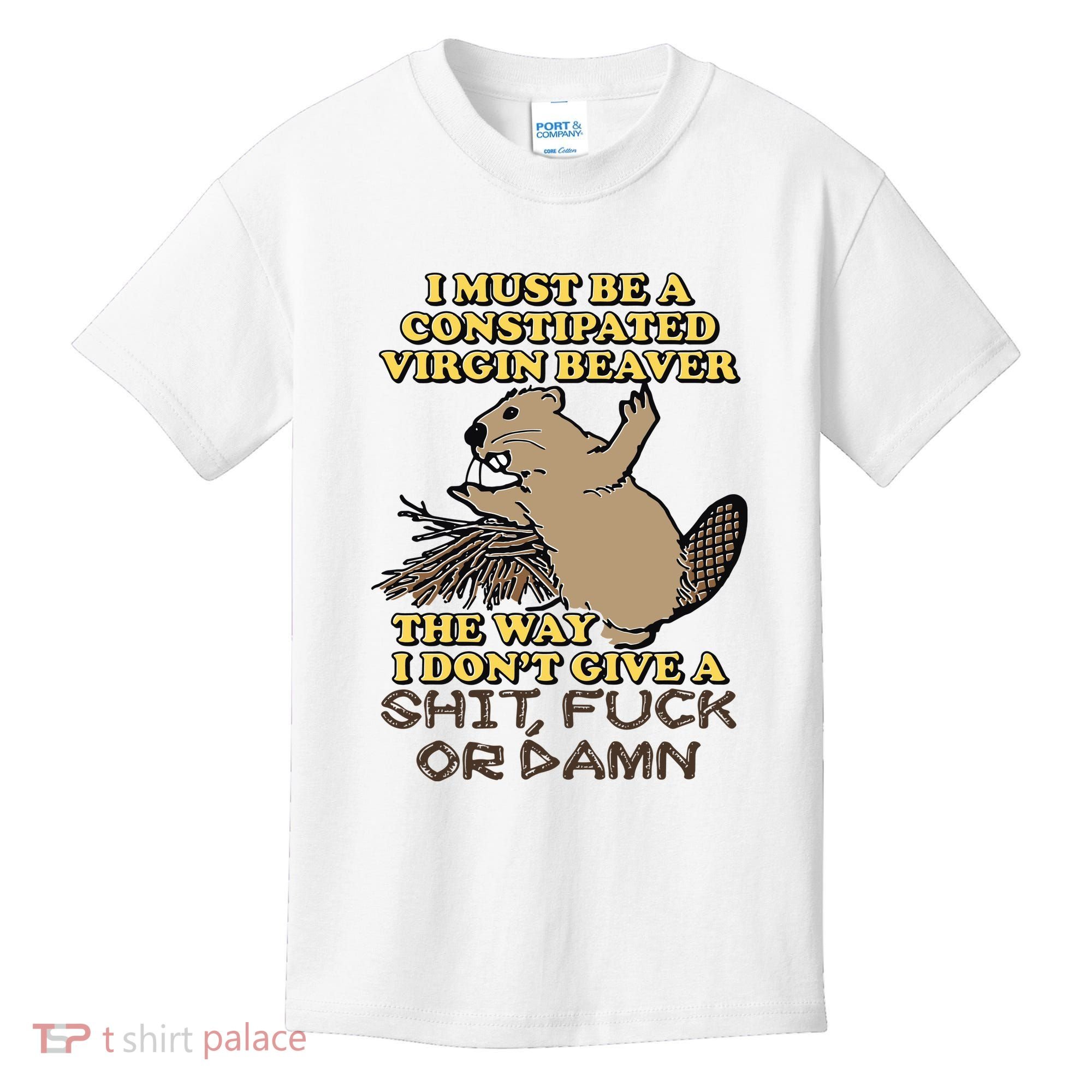I Must Be Constipated Virgin Beaver The Way I Dont Give A Shit Fuck Or Damn Kids T-Shirt