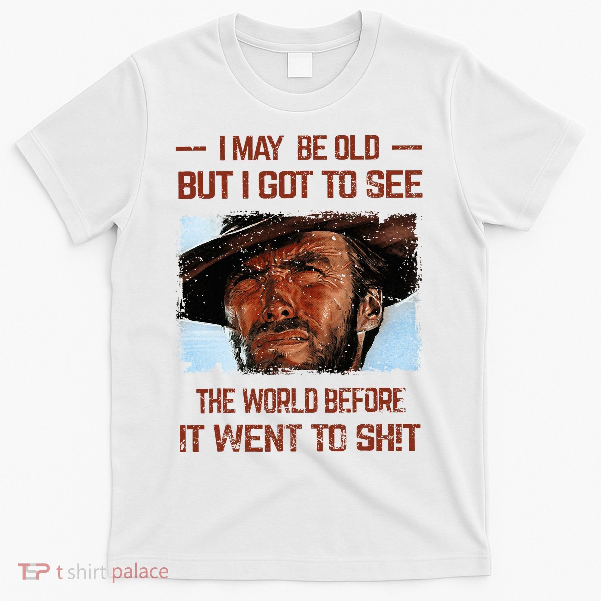 I May Be Old But I Got To See The World Before It Went To T-Shirt