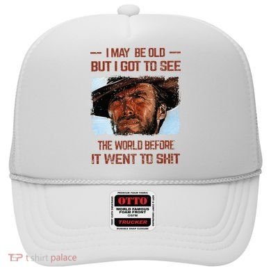 I May Be Old But I Got To See The World Before It Went To Hat