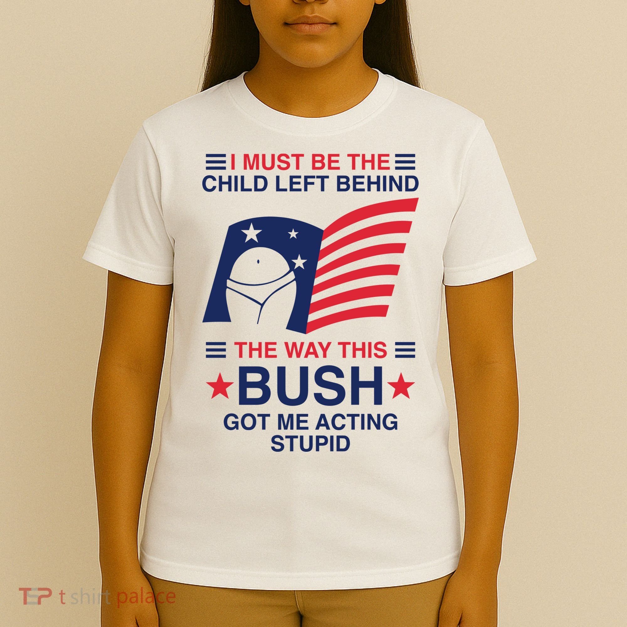 I Must Be The Child Left Behind The Way This Bush Got Me Acting Stupid T-Shirt
