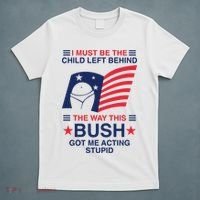 I Must Be The Child Left Behind The Way This Bush Got Me Acting Stupid T-Shirt thumb 5