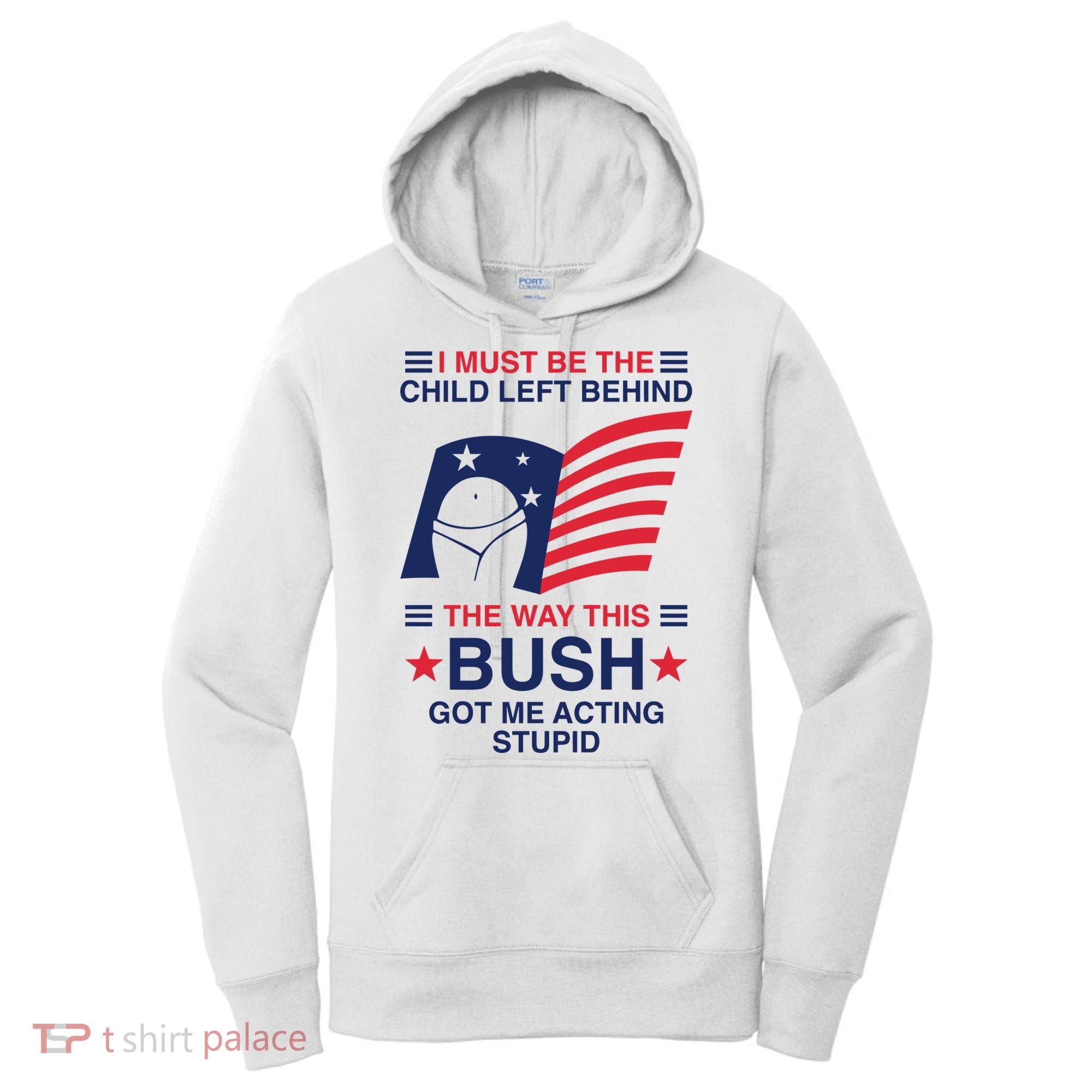 I Must Be The Child Left Behind The Way This Bush Got Me Acting Stupid Women's Hoodie