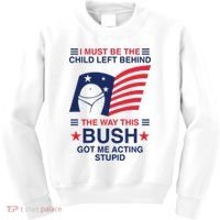 I Must Be The Child Left Behind The Way This Bush Got Me Acting Stupid Kids Sweatshirt thumb 0