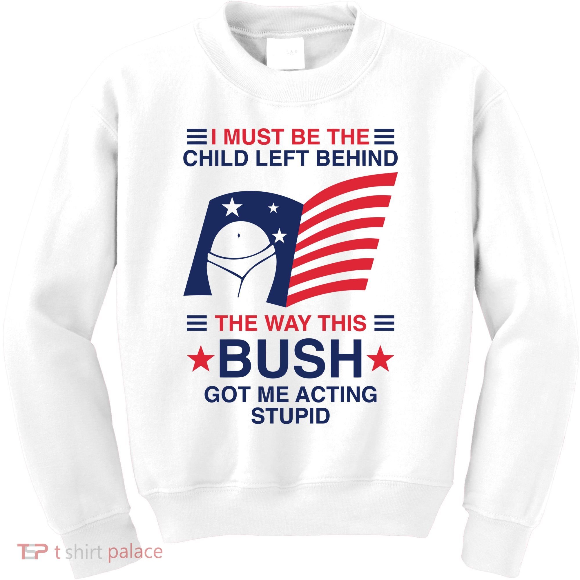 I Must Be The Child Left Behind The Way This Bush Got Me Acting Stupid Kids Sweatshirt
