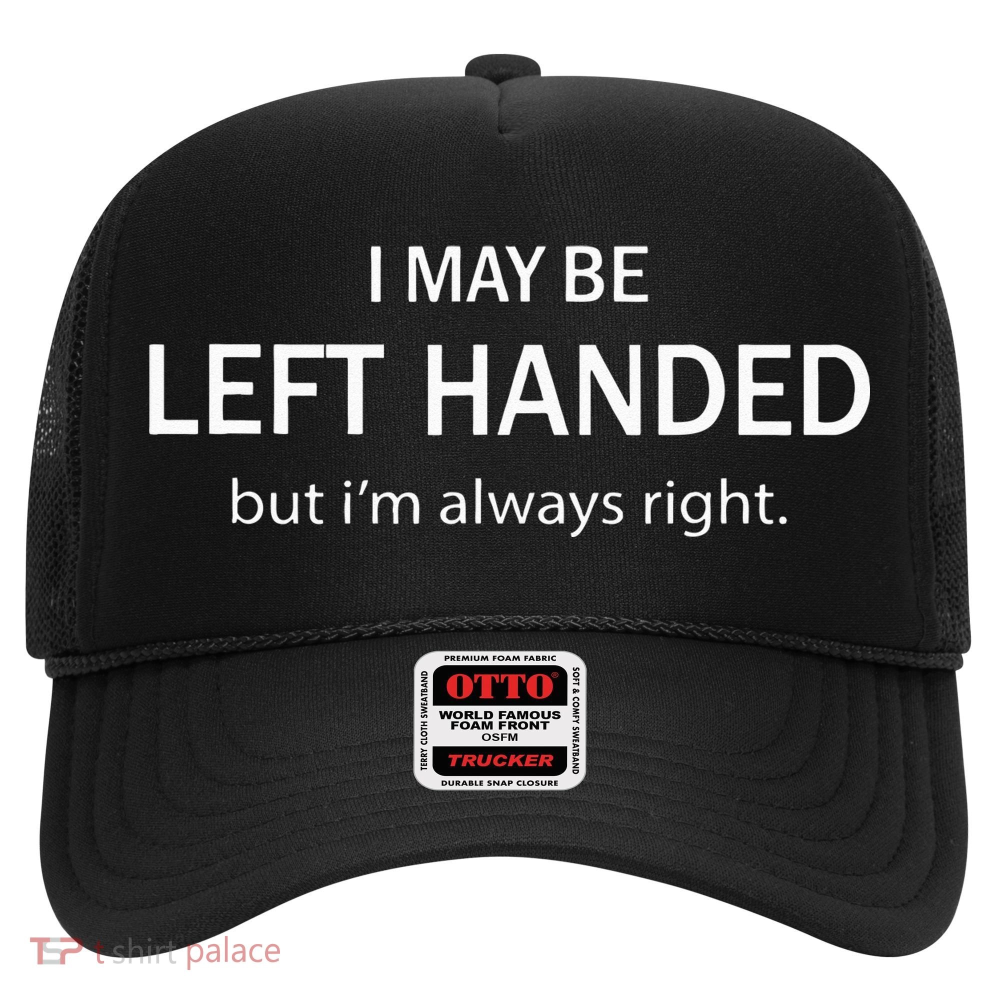 I May Be Left Handed But Im Always Right Funny Saying Hat