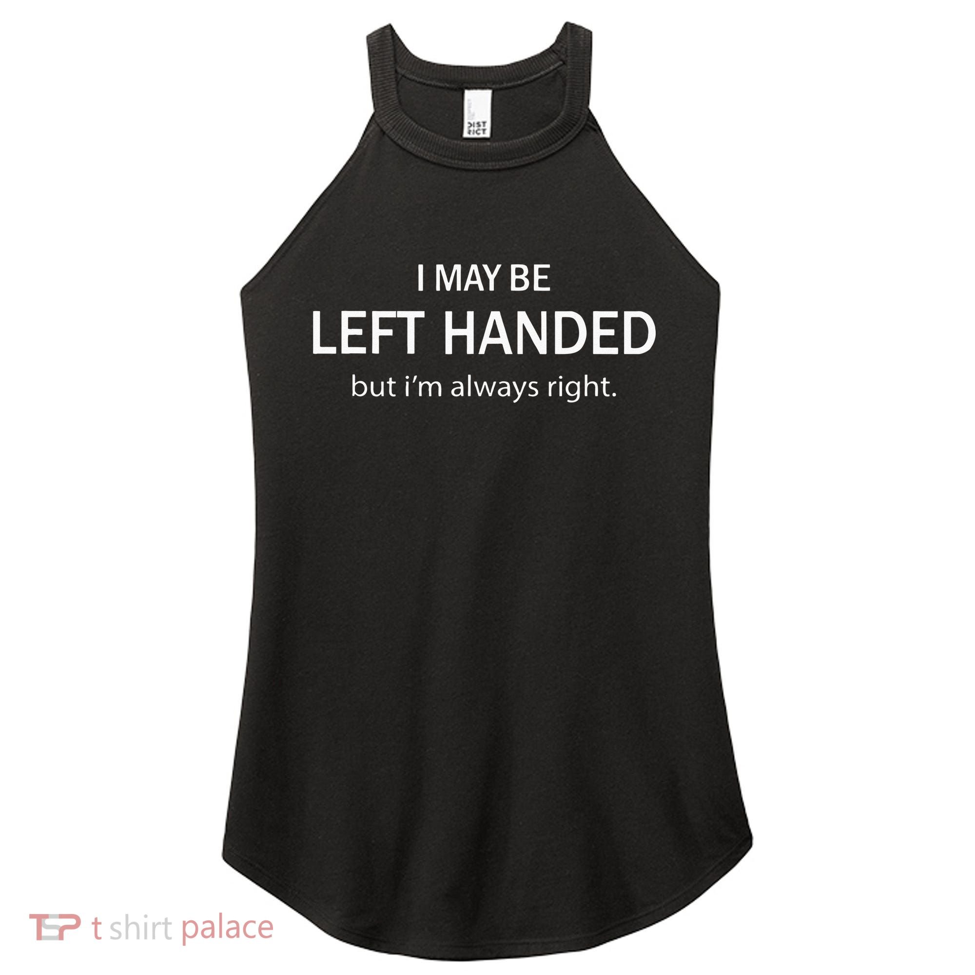 I May Be Left Handed But Im Always Right Funny Saying Women's Perfect Tri Rocker Tank
