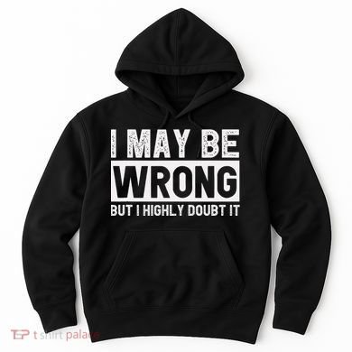 I May Be Wrong But I Highly Doubt It Hoodie