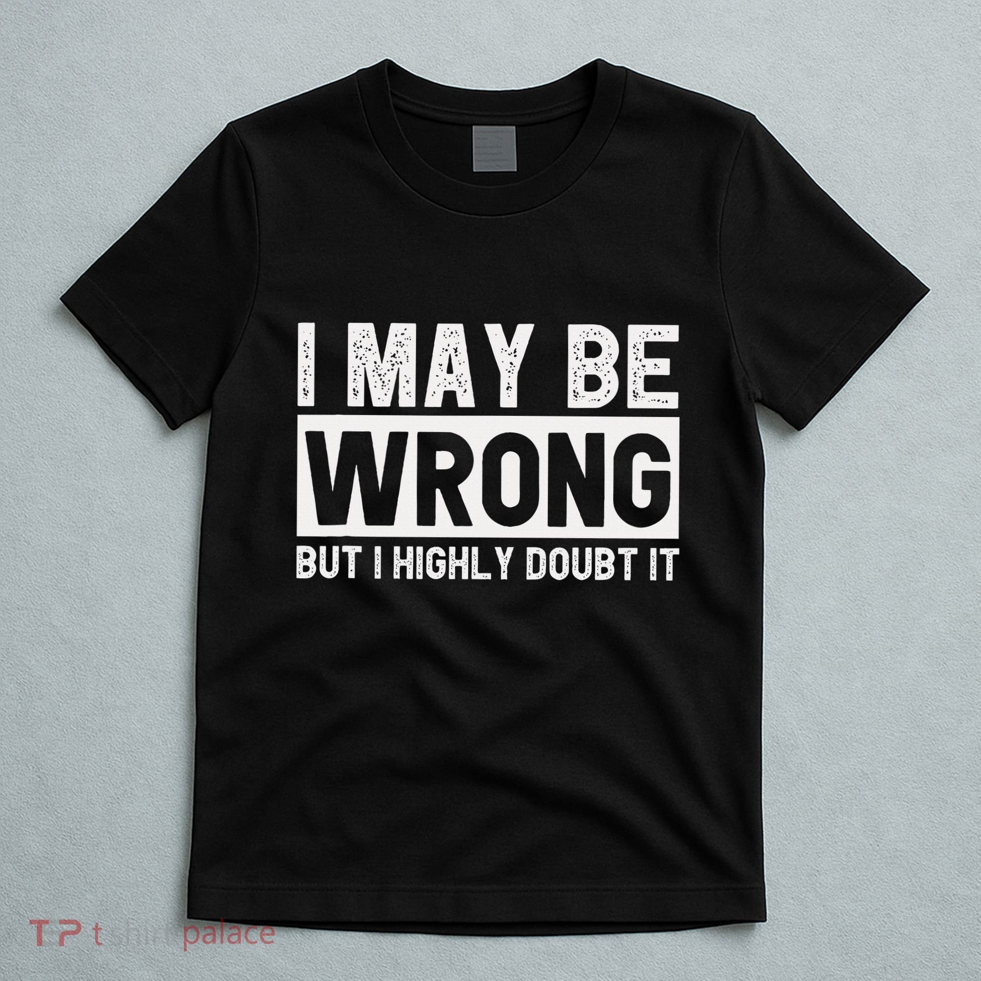 I May Be Wrong But I Highly Doubt It T-Shirt