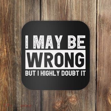 I May Be Wrong But I Highly Doubt It Coaster