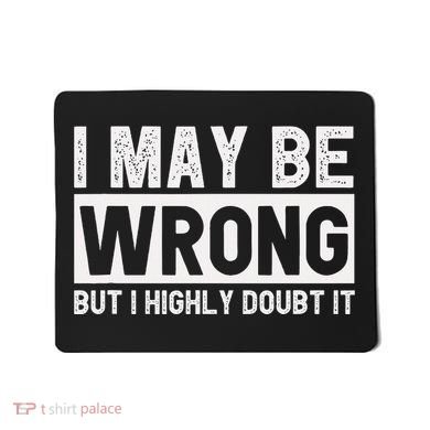 I May Be Wrong But I Highly Doubt It Mousepad