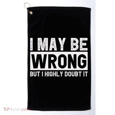 I May Be Wrong But I Highly Doubt It Golf Towel