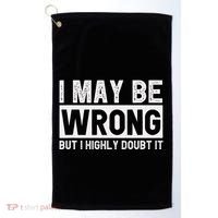 I May Be Wrong But I Highly Doubt It Golf Towel thumb 0