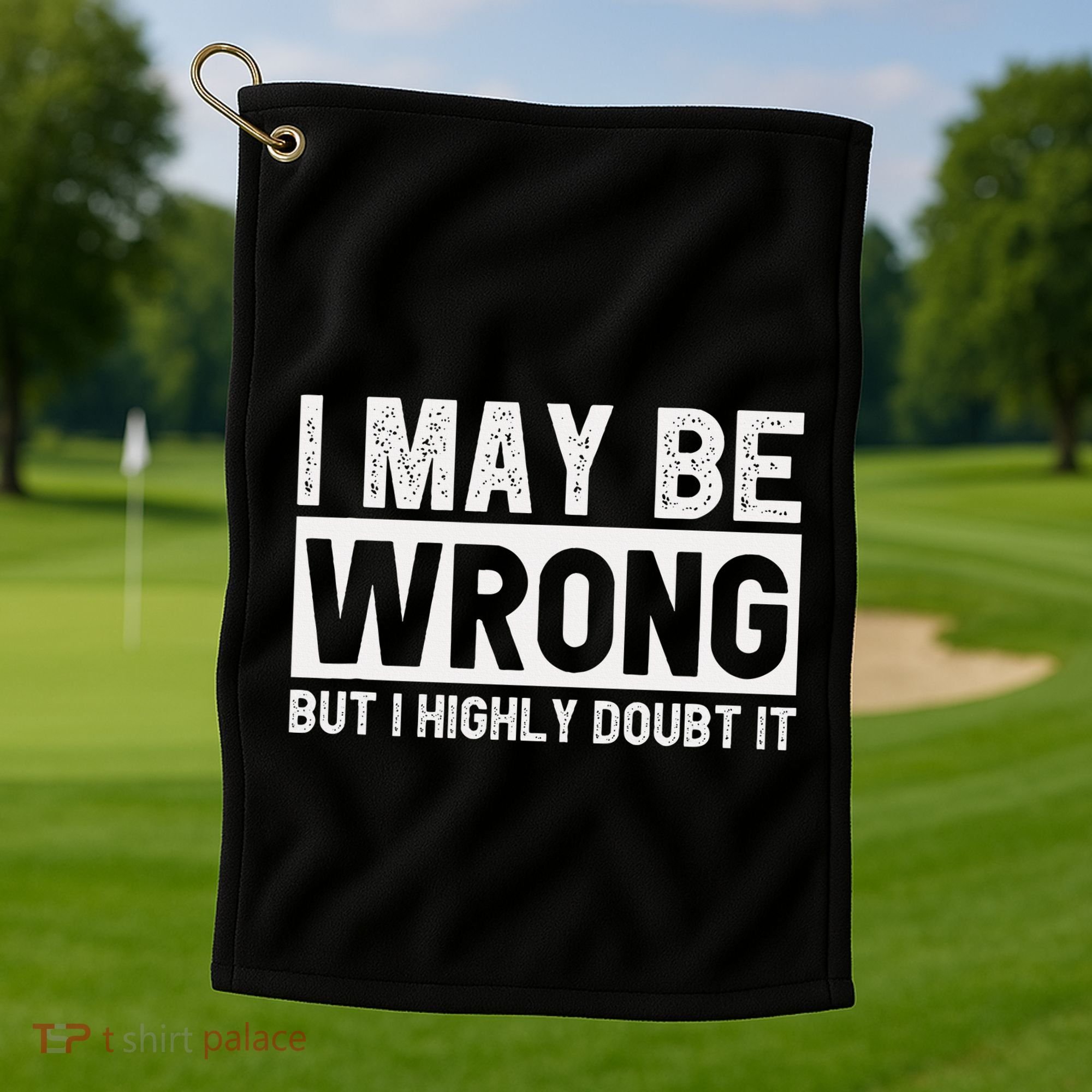 I May Be Wrong But I Highly Doubt It Golf Towel