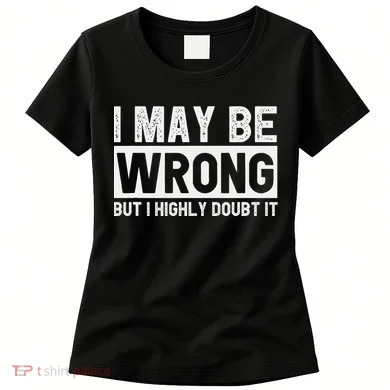 I May Be Wrong But I Highly Doubt It Women's T-Shirt