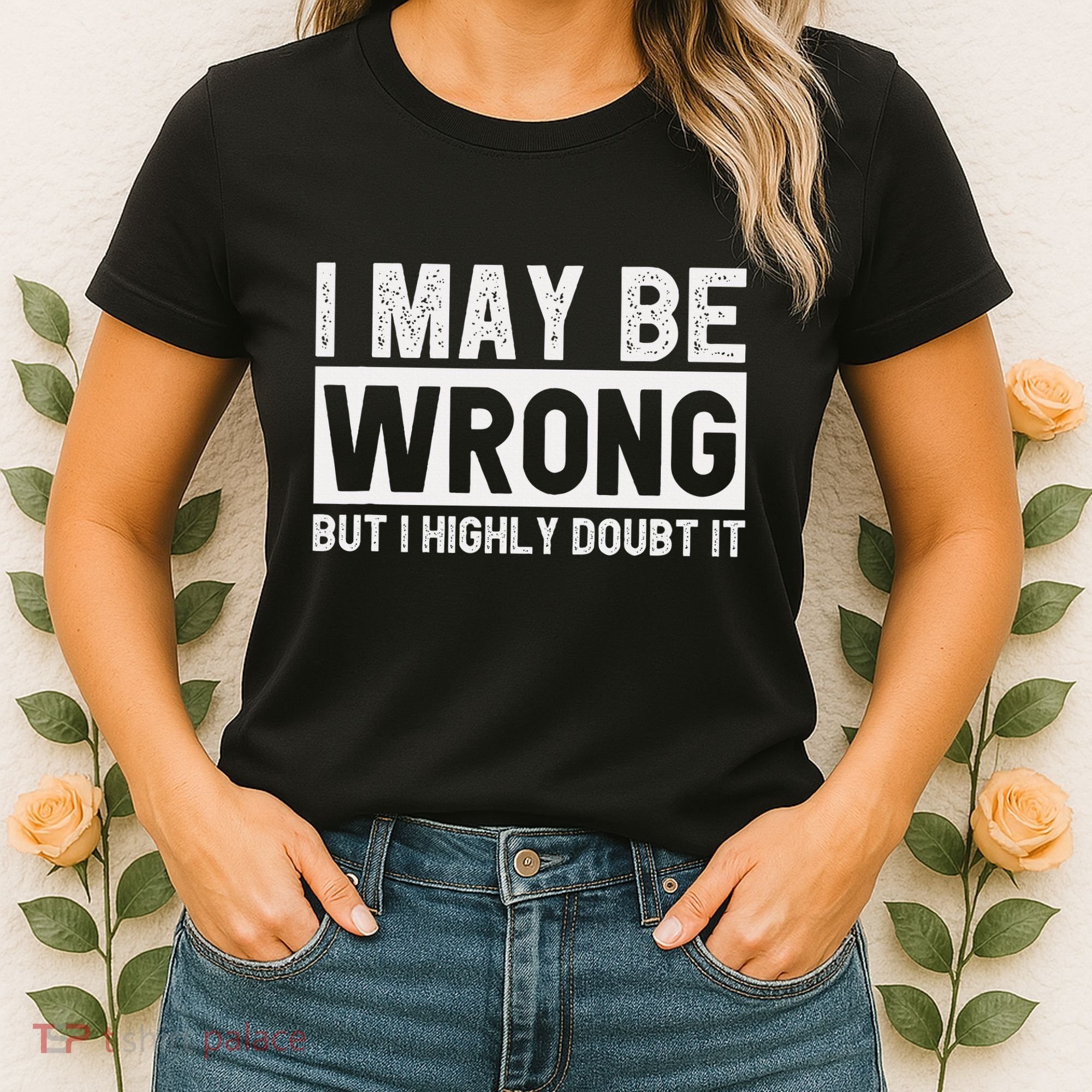 I May Be Wrong But I Highly Doubt It Women's T-Shirt