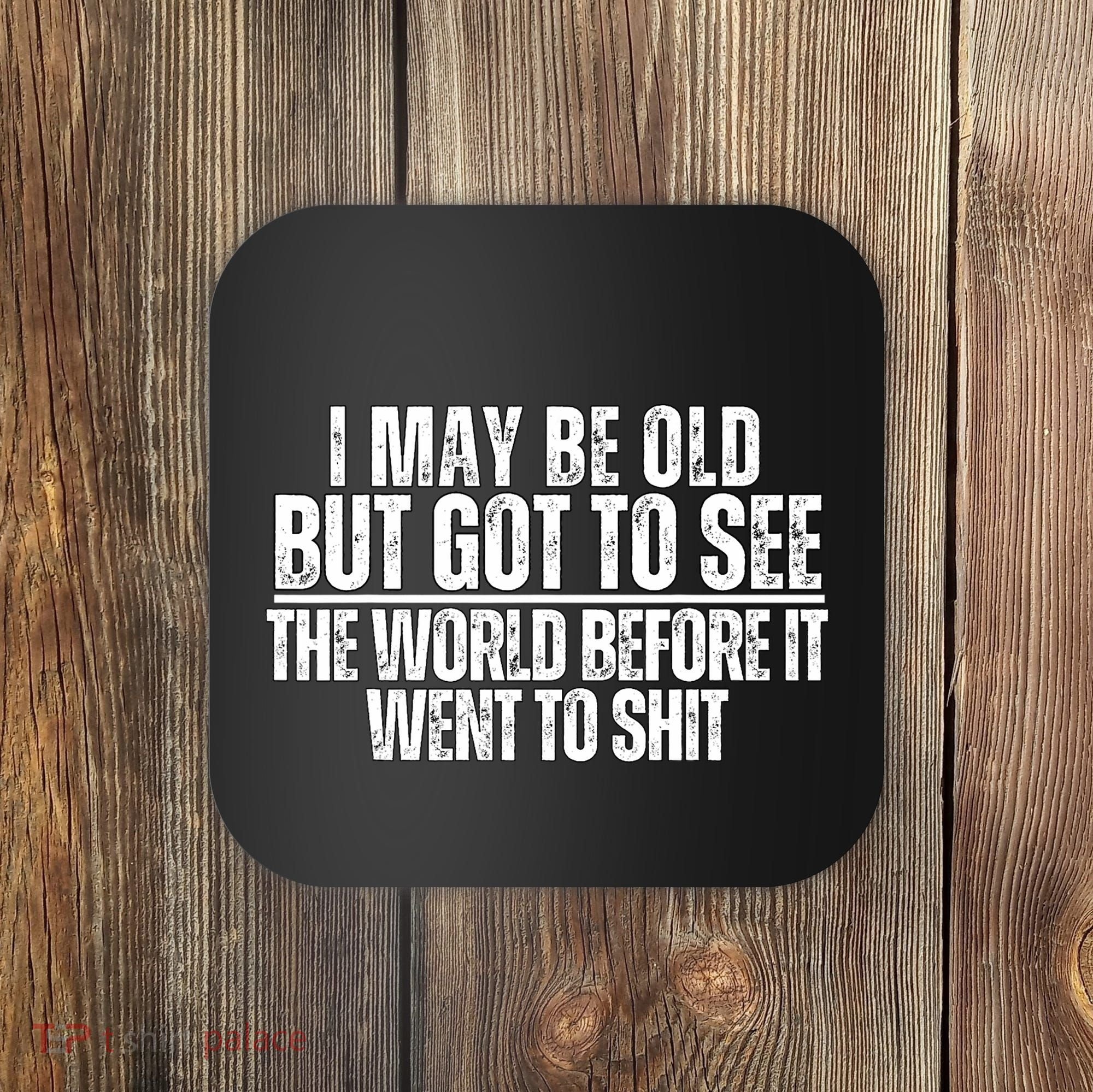 I May Be Old But I Got To See The World Before It Funny Coaster