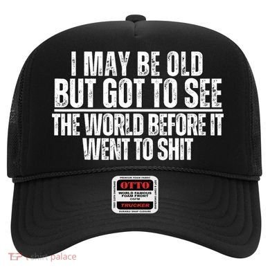 I May Be Old But I Got To See The World Before It Funny Hat