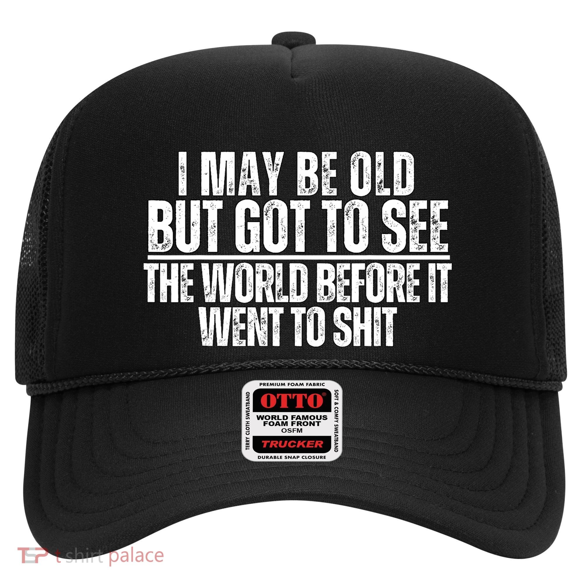 I May Be Old But I Got To See The World Before It Funny Hat